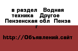  в раздел : Водная техника » Другое . Пензенская обл.,Пенза г.